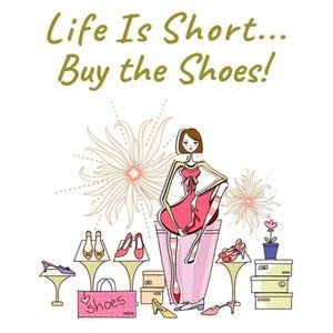 Life is Short... Buy the Darn Shoes!